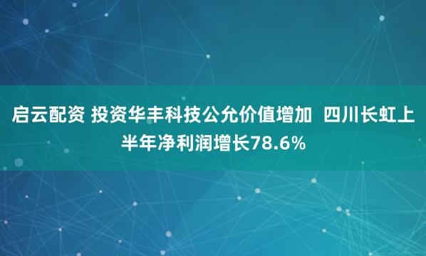 启云配资 投资华丰科技公允价值增加  四川长虹上半年净利润增长78.6%