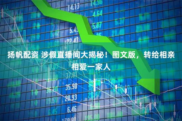 扬帆配资 涉假直播间大揭秘！图文版，转给相亲相爱一家人