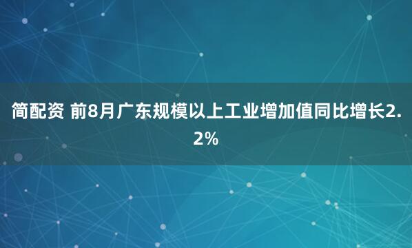 简配资 前8月广东规模以上工业增加值同比增长2.2%