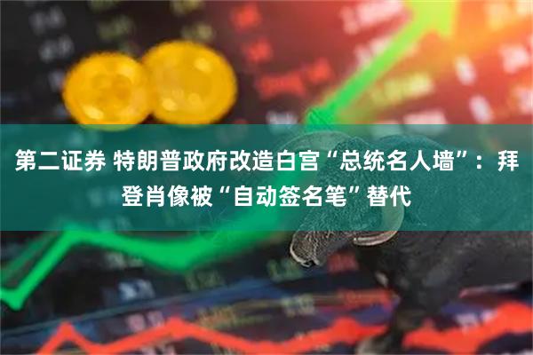 第二证券 特朗普政府改造白宫“总统名人墙”：拜登肖像被“自动签名笔”替代