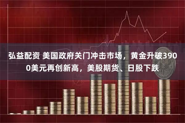弘益配资 美国政府关门冲击市场，黄金升破3900美元再创新高，美股期货、日股下跌