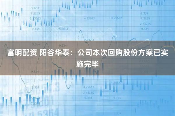 富明配资 阳谷华泰：公司本次回购股份方案已实施完毕