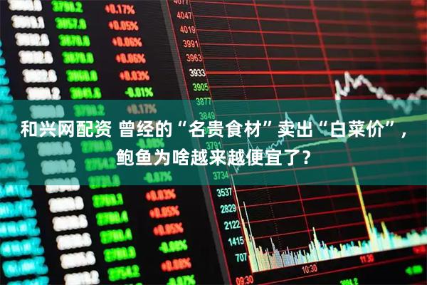 和兴网配资 曾经的“名贵食材”卖出“白菜价”，鲍鱼为啥越来越便宜了？