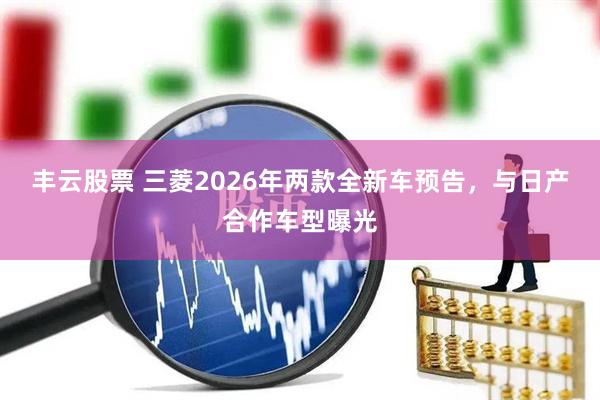 丰云股票 三菱2026年两款全新车预告，与日产合作车型曝光