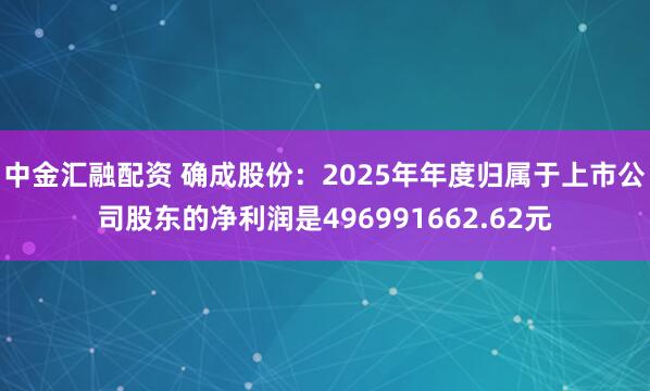 中金汇融配资 确成股份：2025年年度归属于上市公司股东的净利润是496991662.62元