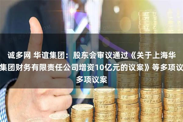 诚多网 华谊集团：股东会审议通过《关于上海华谊集团财务有限责任公司增资10亿元的议案》等多项议案